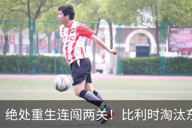 绝处重生连闯两关！比利时淘汰东道主 战西班牙再冲四强